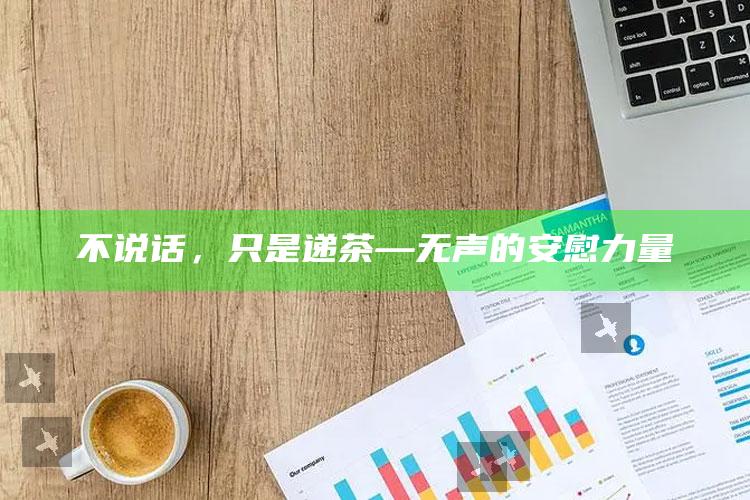 不说话，只是递茶—无声的安慰力量