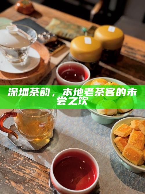 深圳茶韵，本地老茶客的未尝之饮