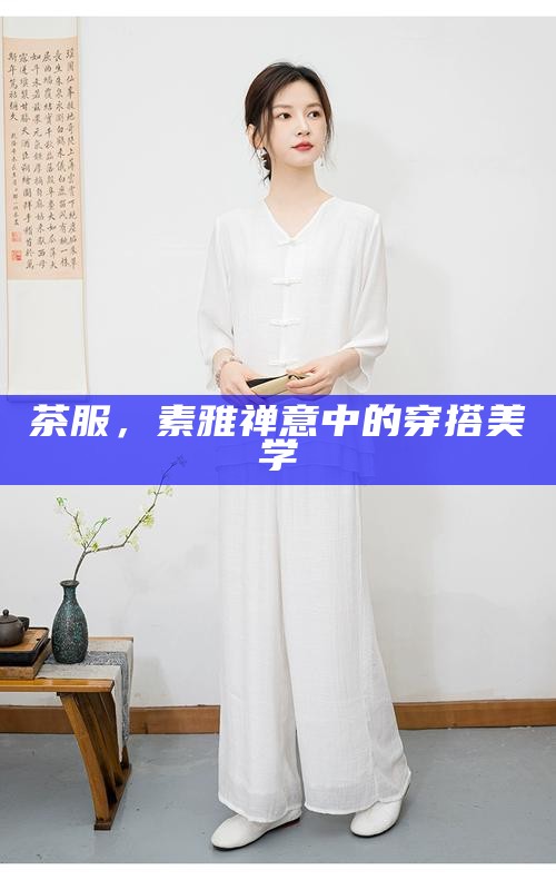 茶服，素雅禅意中的穿搭美学