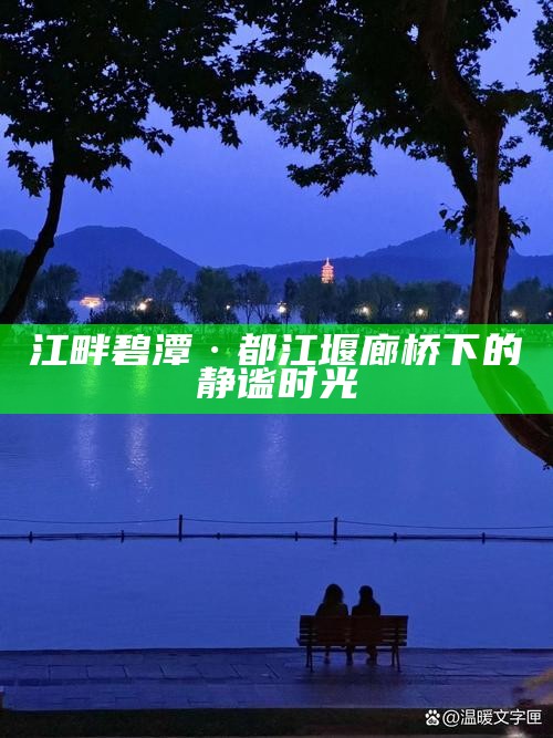 江畔碧潭·都江堰廊桥下的静谧时光