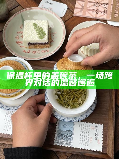 保温杯里的盖碗茶，一场跨界对话的温馨邂逅