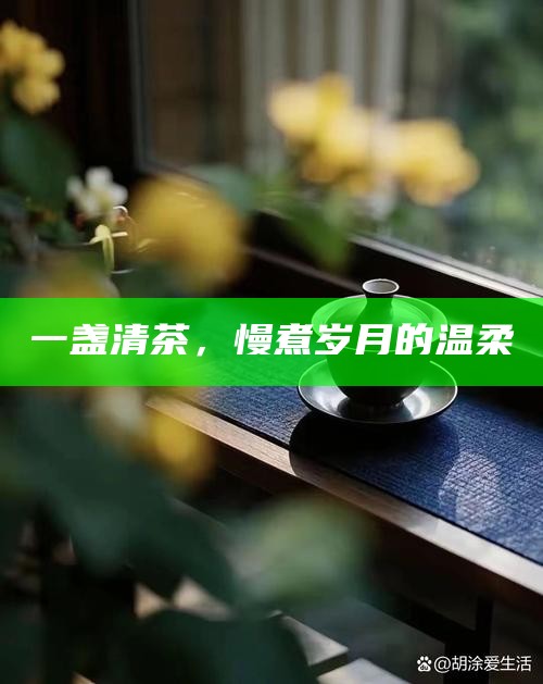 一盏清茶，慢煮岁月的温柔